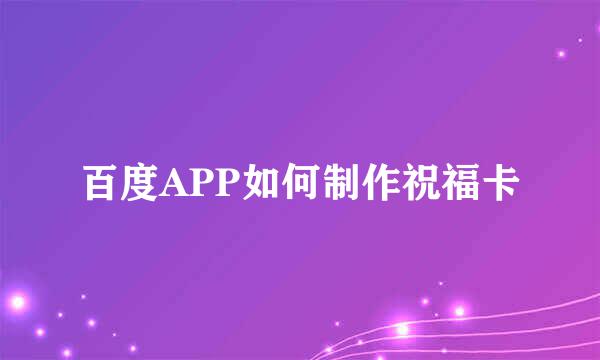 百度APP如何制作祝福卡