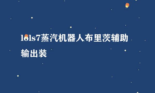 lols7蒸汽机器人布里茨辅助输出装