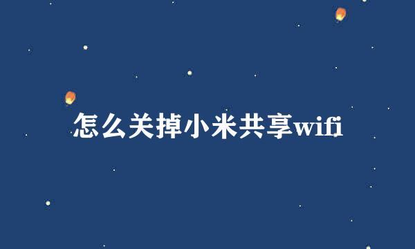 怎么关掉小米共享wifi