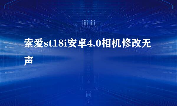 索爱st18i安卓4.0相机修改无声