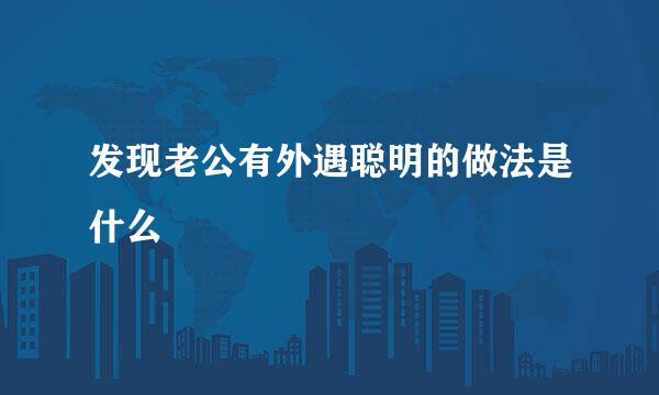 发现老公有外遇聪明的做法是什么
