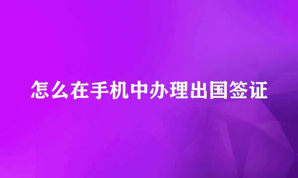 怎么在手机中办理出国签证