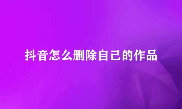 抖音怎么删除自己的作品
