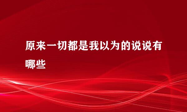 原来一切都是我以为的说说有哪些