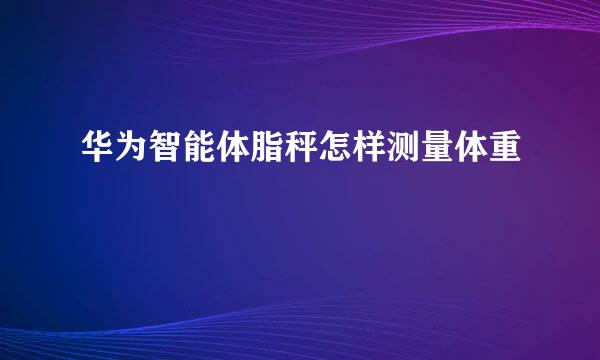 华为智能体脂秤怎样测量体重