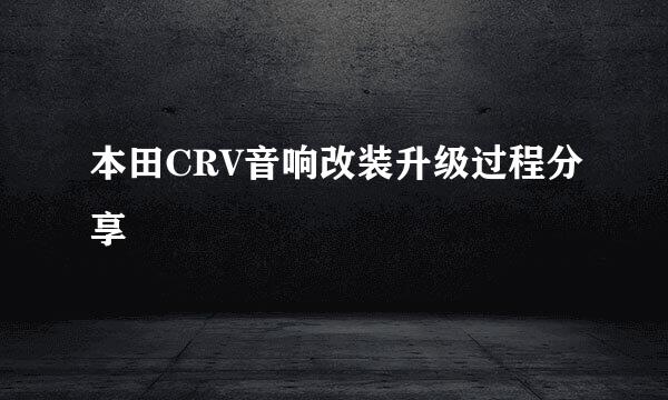 本田CRV音响改装升级过程分享