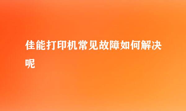 佳能打印机常见故障如何解决呢