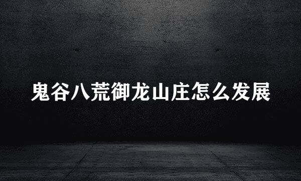 鬼谷八荒御龙山庄怎么发展