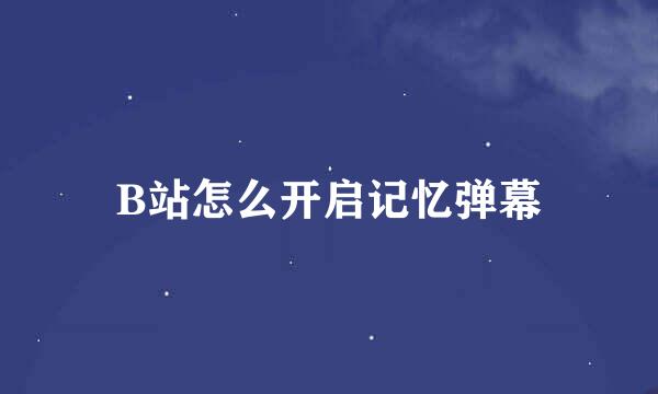 B站怎么开启记忆弹幕