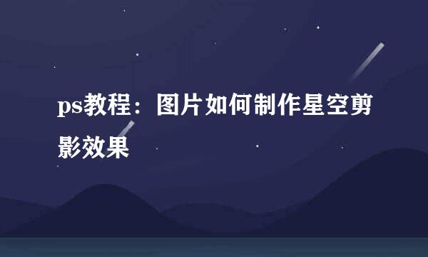 ps教程：图片如何制作星空剪影效果