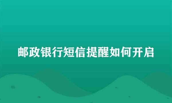 邮政银行短信提醒如何开启