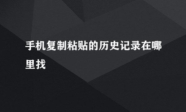 手机复制粘贴的历史记录在哪里找