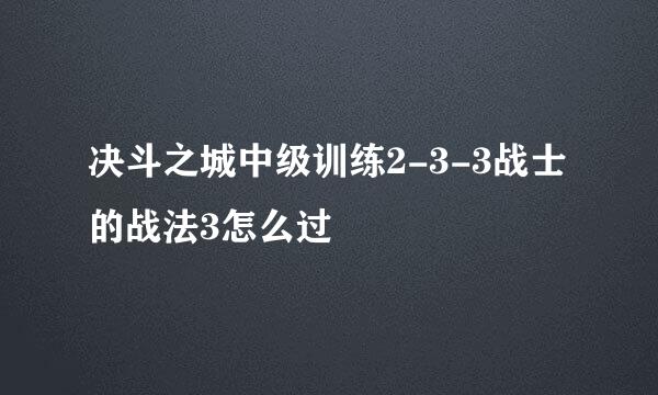 决斗之城中级训练2-3-3战士的战法3怎么过