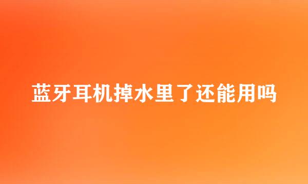 蓝牙耳机掉水里了还能用吗