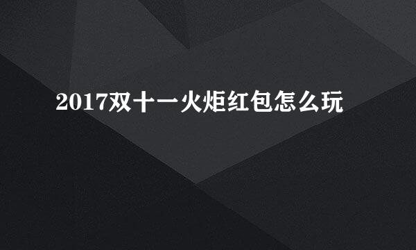 2017双十一火炬红包怎么玩