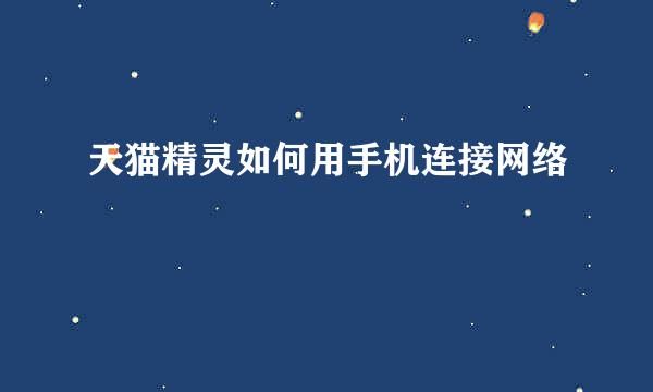 天猫精灵如何用手机连接网络
