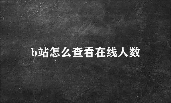 b站怎么查看在线人数