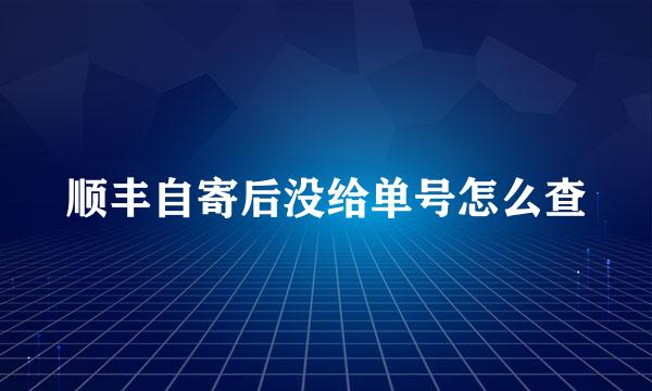 顺丰自寄后没给单号怎么查