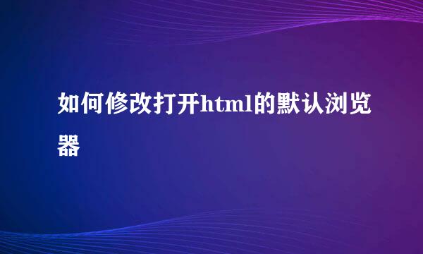 如何修改打开html的默认浏览器
