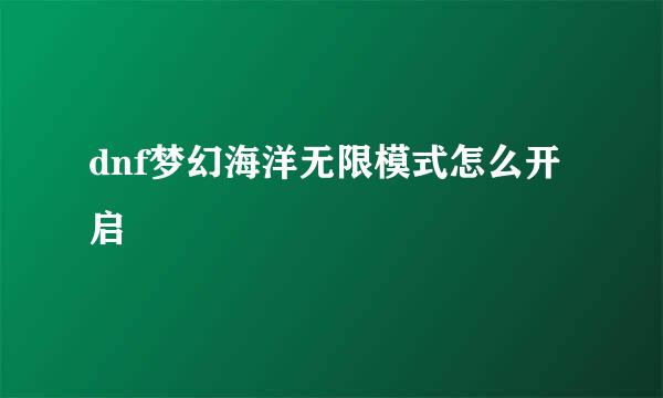 dnf梦幻海洋无限模式怎么开启