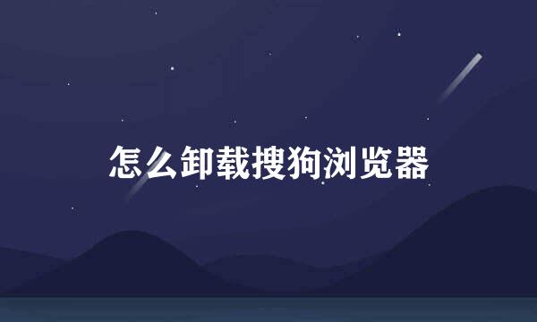 怎么卸载搜狗浏览器