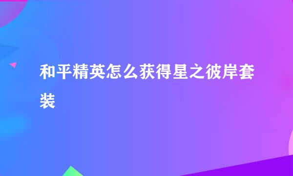 和平精英怎么获得星之彼岸套装