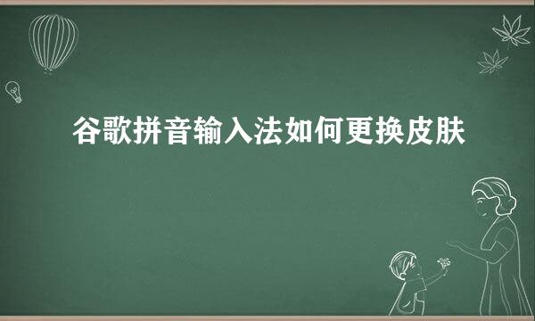 谷歌拼音输入法如何更换皮肤