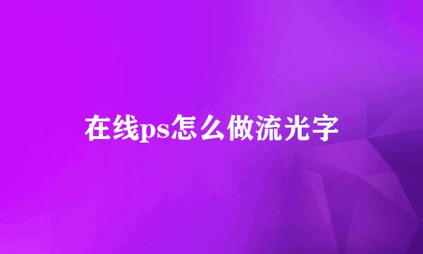 在线ps怎么做流光字