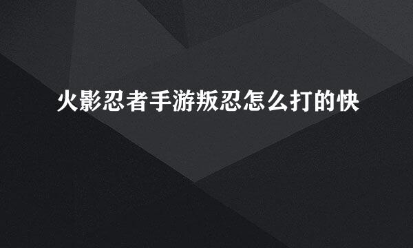 火影忍者手游叛忍怎么打的快