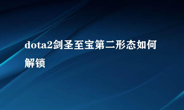 dota2剑圣至宝第二形态如何解锁