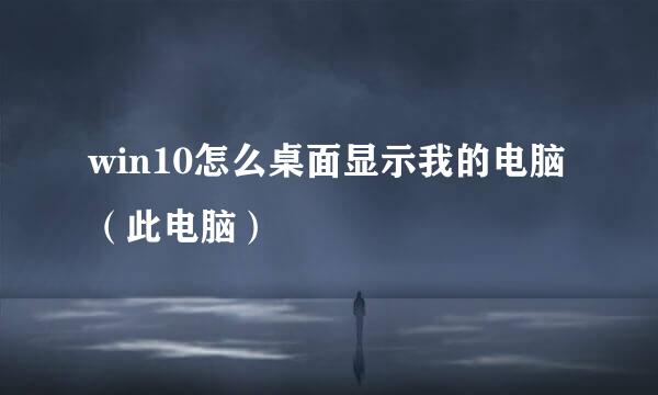 win10怎么桌面显示我的电脑（此电脑）