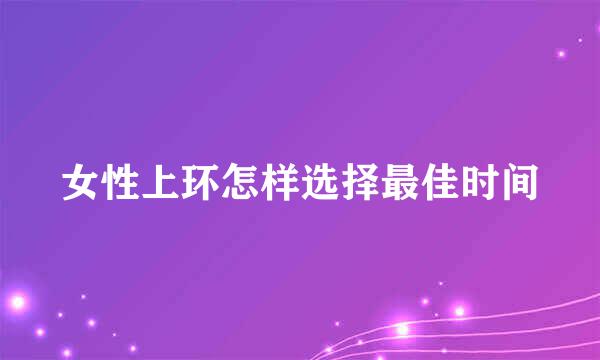 女性上环怎样选择最佳时间