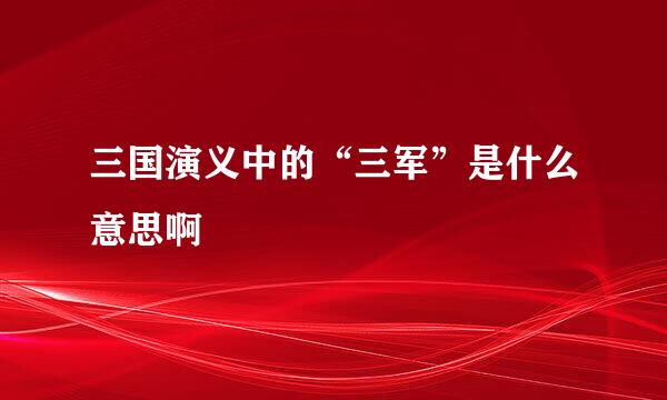 三国演义中的“三军”是什么意思啊