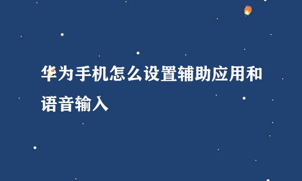 华为手机怎么设置辅助应用和语音输入