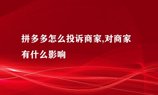 拼多多怎么投诉商家,对商家有什么影响