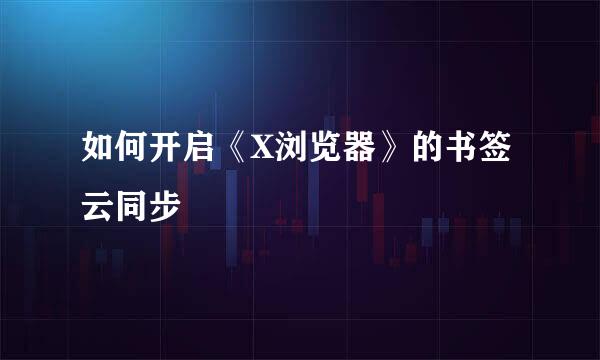 如何开启《X浏览器》的书签云同步