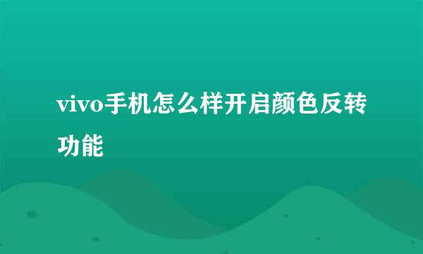 vivo手机怎么样开启颜色反转功能