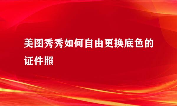 美图秀秀如何自由更换底色的证件照