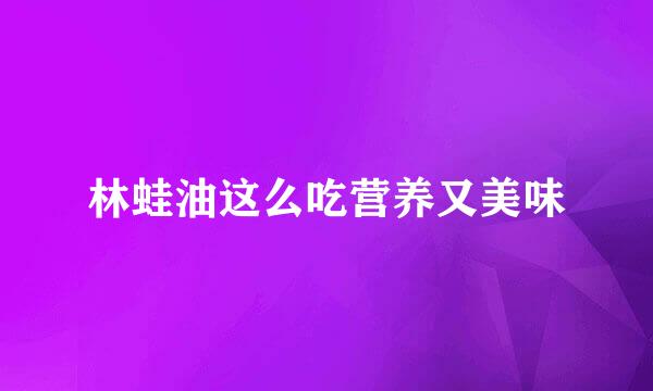 林蛙油这么吃营养又美味