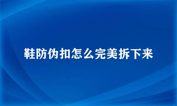 鞋防伪扣怎么完美拆下来