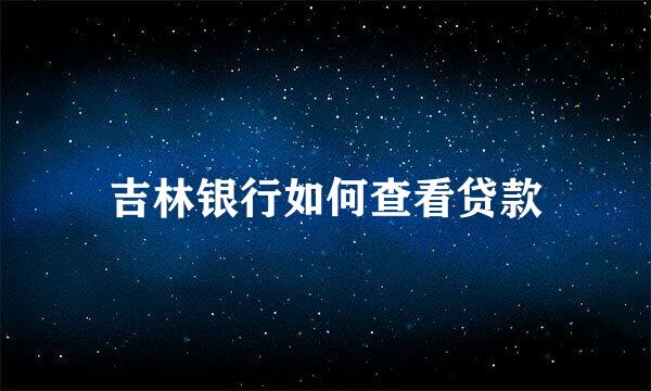 吉林银行如何查看贷款