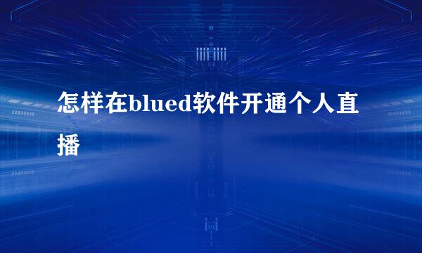 怎样在blued软件开通个人直播