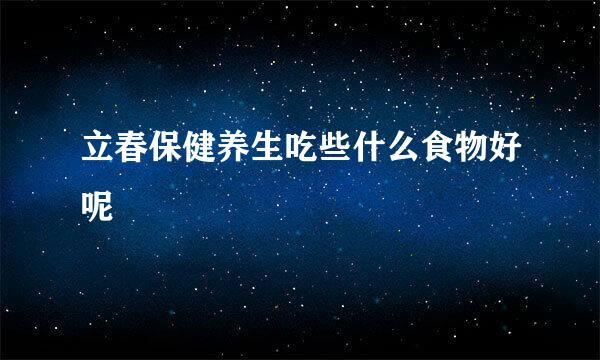 立春保健养生吃些什么食物好呢