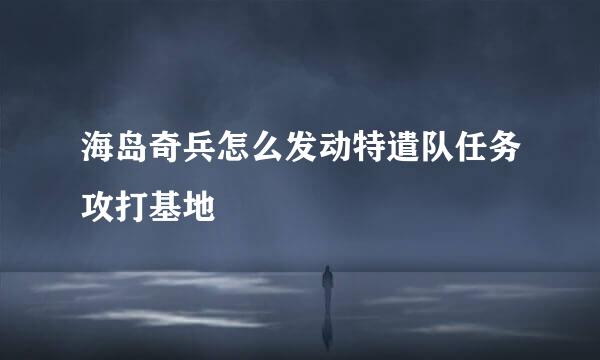 海岛奇兵怎么发动特遣队任务攻打基地