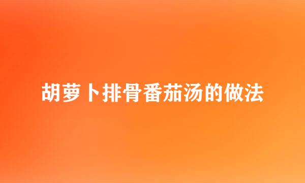 胡萝卜排骨番茄汤的做法