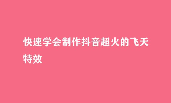 快速学会制作抖音超火的飞天特效