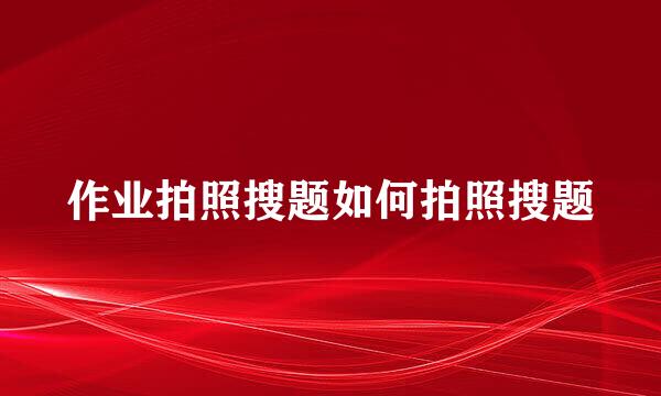 作业拍照搜题如何拍照搜题