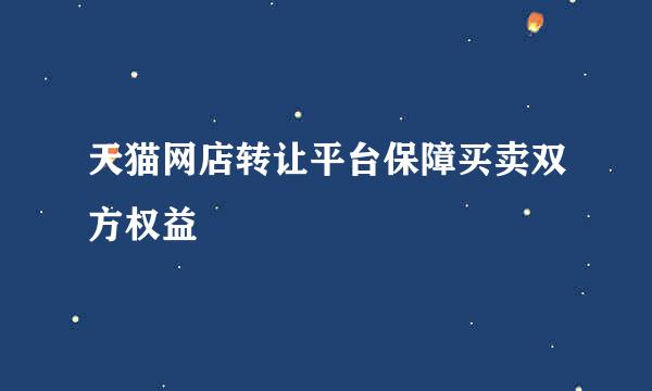 天猫网店转让平台保障买卖双方权益