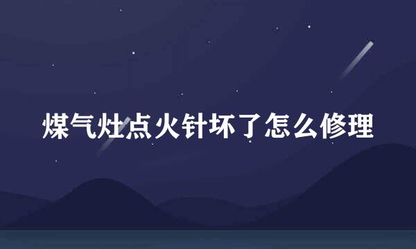 煤气灶点火针坏了怎么修理