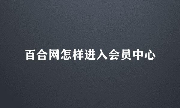 百合网怎样进入会员中心